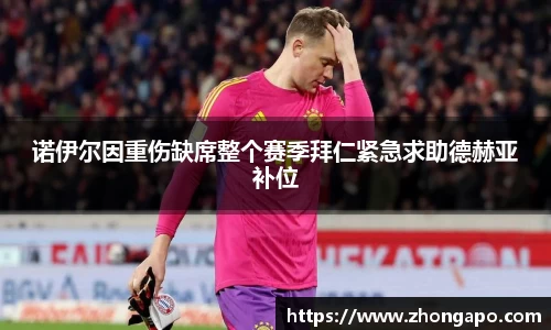 诺伊尔因重伤缺席整个赛季拜仁紧急求助德赫亚补位