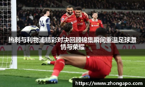 热刺与利物浦精彩对决回顾锦集瞬间重温足球激情与荣耀