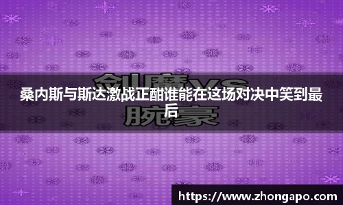 桑内斯与斯达激战正酣谁能在这场对决中笑到最后