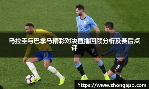 乌拉圭与巴拿马精彩对决直播回顾分析及赛后点评